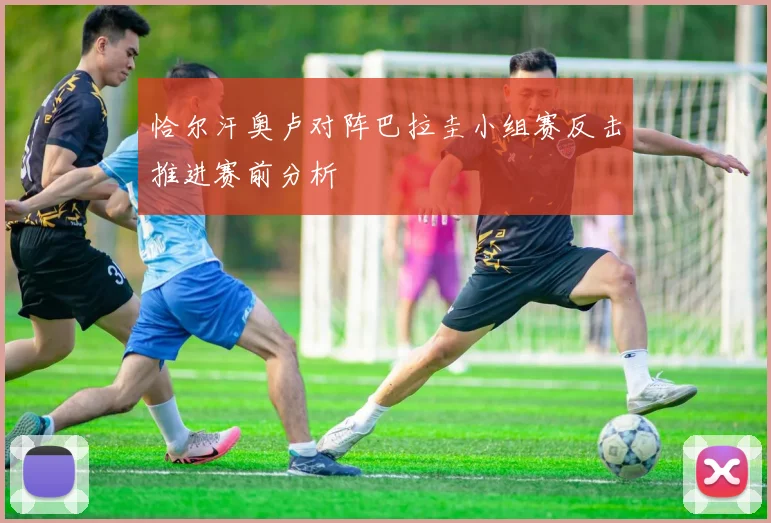 恰尔汗奥卢对阵巴拉圭小组赛反击推进赛前分析