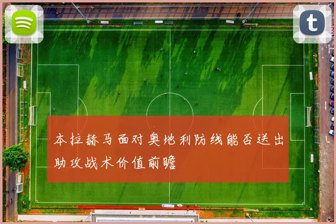 本拉赫马面对奥地利防线能否送出助攻战术价值前瞻