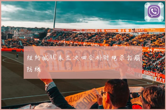 纽约城AC米兰次回合补时绝杀打崩防线