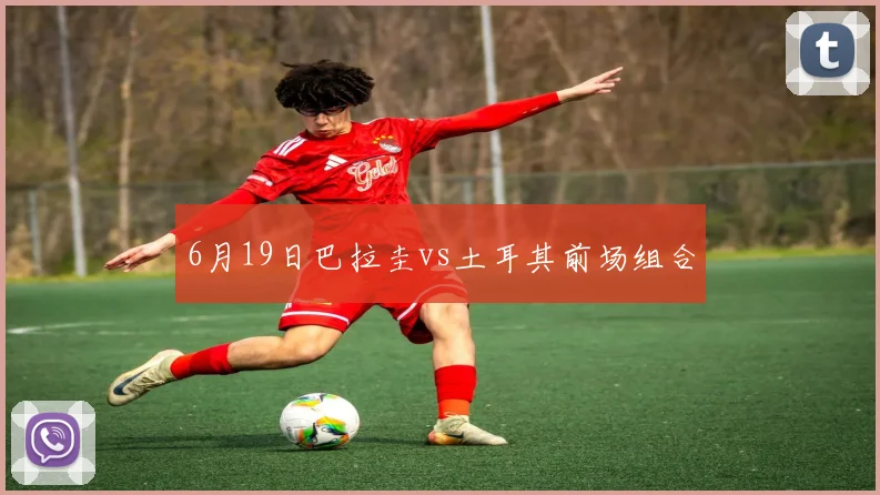 6月19日巴拉圭vs土耳其前场组合