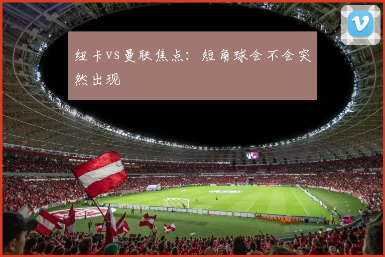 纽卡vs曼联焦点：短角球会不会突然出现