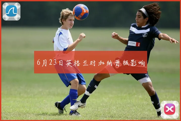 6月23日英格兰对加纳晋级影响