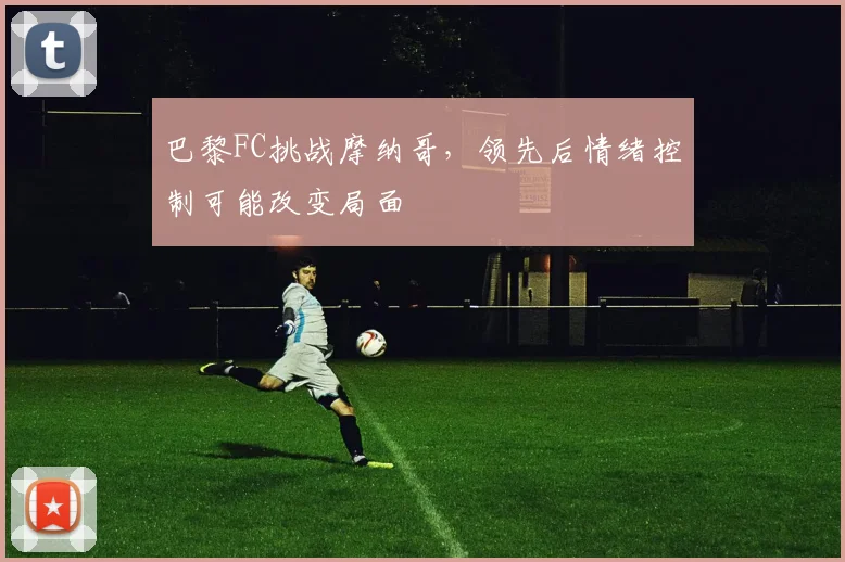 巴黎FC挑战摩纳哥，领先后情绪控制可能改变局面
