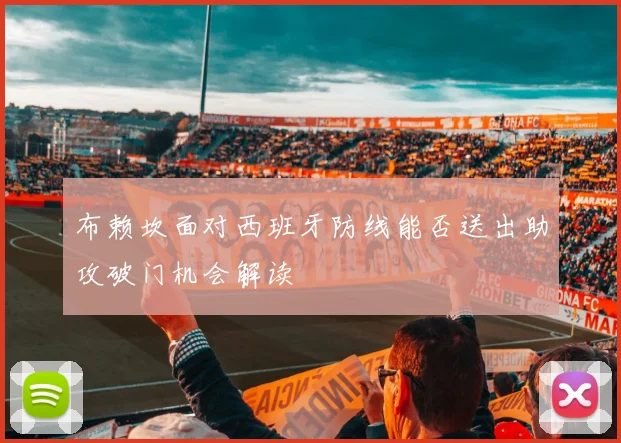 布赖坎面对西班牙防线能否送出助攻破门机会解读